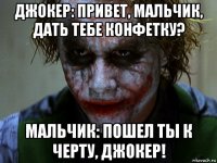 джокер: привет, мальчик, дать тебе конфетку? мальчик: пошел ты к черту, джокер!