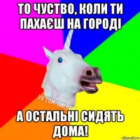 то чуство, коли ти пахаєш на городі а остальні сидять дома!