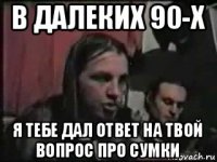 в далеких 90-х я тебе дал ответ на твой вопрос про сумки