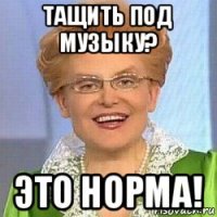 тащить под музыку? это норма!