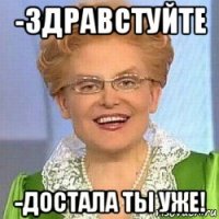 -здравстуйте -достала ты уже!