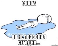 снова он не позвонил сегодня....