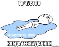 то чуство когда тебя ударили