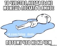 то чувство, когда ты не можешь поехать в ямное потому что не на чем