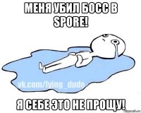 меня убил босс в spore! я себе это не прощу!