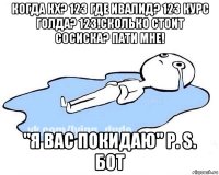 когда кх? 123 где ивалид? 123 курс голда? 123!сколько стоит сосиска? пати мне! "я вас покидаю" p. s. бот