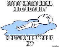 это то чуство когда интернета нету и нету компютерных игр