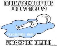 почему все хотят чтоб школа сгорела? у нас же там компы!