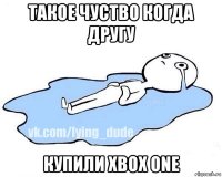 такое чуство когда другу купили хbox one