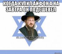 когда купил айфон а на завтра он подешевел 