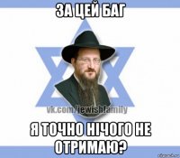 за цей баг я точно нічого не отримаю?