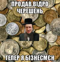 продав відро черешень тепер я бізнесмєн