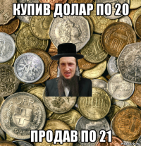 купив долар по 20 продав по 21