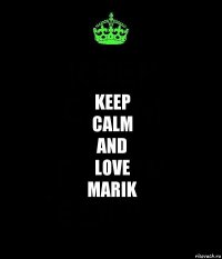 KEEP
CALM
AND
LOVE
MARIK