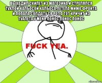 выходил скилет из магозина и стрелялся тухлой калбосой калбоса летела мимо фронта и попала солдату св рот а тот кричит из туалета у меня понос понос понос 