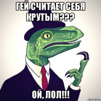 гей считает себя крутым??? ой, лол!!!