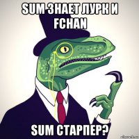 sum знает лурк и fchan suм старпер?