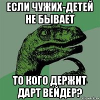 если чужих-детей не бывает то кого держит дарт вейдер?