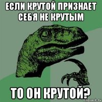 если крутой признает себя не крутым то он крутой?