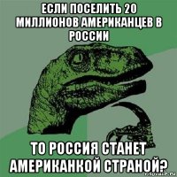 если поселить 20 миллионов американцев в россии то россия станет американкой страной?