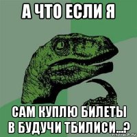 а что если я сам куплю билеты в будучи тбилиси...?