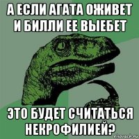 а если агата оживет и билли ее выебет это будет считаться некрофилией?