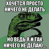 хочется просто ничего не делать но ведь я и так ничего не делаю...