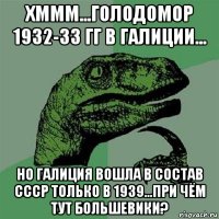 хммм...голодомор 1932-33 гг в галиции... но галиция вошла в состав ссср только в 1939...при чём тут большевики?