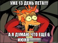 уже 13 день лета!!! а я думаю что ещё 6 июня!!!!!!!!!