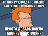 всякий раз, когда не знаешь, как решить проблему в игре просто добавь новую галочку в настройки!