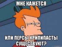 мне кажется или персы крипипасты существуют?