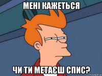 мені кажеться чи ти метаєш спис?