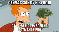 сейчас зайду и куплю gta 5 за 1199 рублей на dota-shop.pro