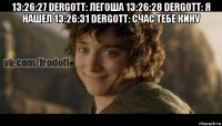 13:26:27 dergott: легоша 13:26:28 dergott: я нашел 13:26:31 dergott: счас тебе кину 