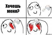 Хочешь меня?