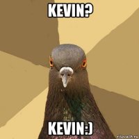 kevin? kevin:)