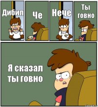 Дибил Че Нече Ты говно Я сказал ты говно