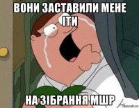 вони заставили мене іти на зібрання мшр