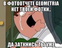 в фотоотчете geometria нет твоей фотки.. да заткнись ты уже