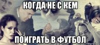 когда не с кем поиграть в футбол