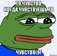 то чувство когда,чувствуешь то чувство(9(