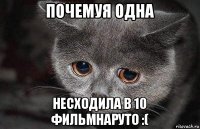 почемуя одна несходила в 10 фильмнаруто :(