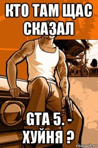 кто там щас сказал gta 5. - хуйня ?