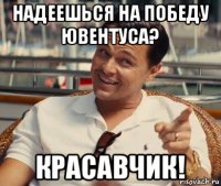 надеешься на победу ювентуса? красавчик!