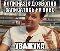 коли назік дозволив записатись на пиво уважуха