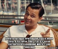  дорогая наташа! приглашаю тебя 15 июня 2015г. в ресторан "prut", где в 11 часов состоится празднование моего 17 дня рождения.