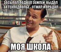 засыпал подвал землей, выдал за техподполье - отжал и продал моя школа