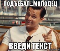 подъебал...молодец введи текст