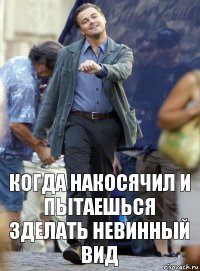 когда накосячил и пытаешься зделать невинный вид