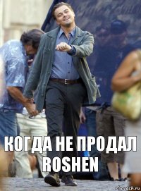 когда не продал ROSHEN